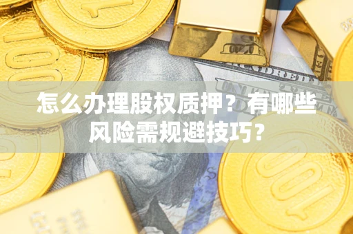 北京怎么办理股权质押？有哪些风险需规避技巧？