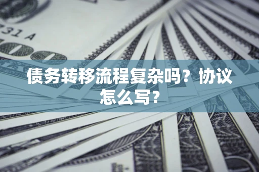 北京债务转移流程复杂吗？协议怎么写？