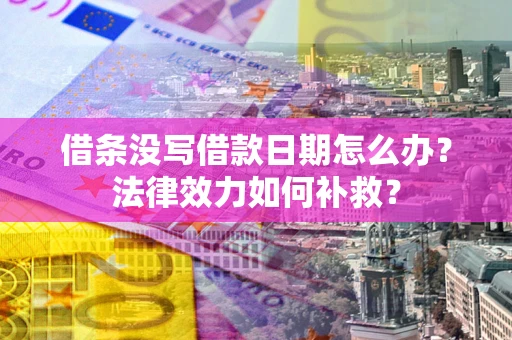 北京借条没写借款日期怎么办?法律效力如何补救? 北京借条没写借款日期怎么办?法律效力如何补救?
