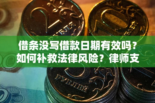 北京借条没写借款日期有效吗？如何补救法律风险？律师支招