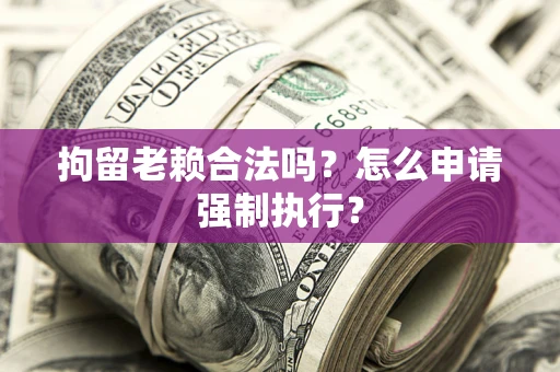 北京拘留老赖合法吗？怎么申请强制执行？