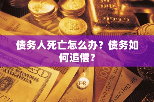 北京债务人死亡怎么办？债务如何追偿？