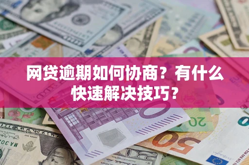 北京网贷逾期如何协商？有什么快速解决技巧？