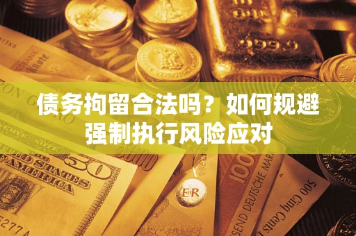 北京债务拘留合法吗？如何规避强制执行风险应对
