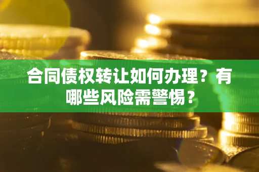 北京合同债权转让如何办理？有哪些风险需警惕？