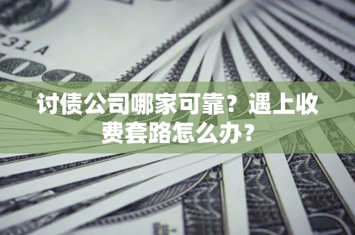 北京讨债公司哪家可靠？遇上收费套路怎么办？