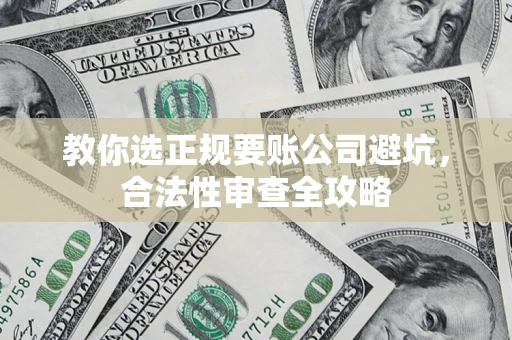 北京教你选正规要账公司避坑，合法性审查全攻略