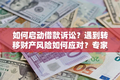 北京如何启动借款诉讼？遇到转移财产风险如何应对？专家解局支招