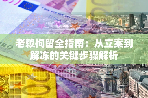 北京老赖拘留全指南：从立案到解冻的关键步骤解析