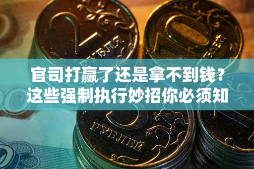 北京官司打赢了还是拿不到钱？这些强制执行妙招你必须知道