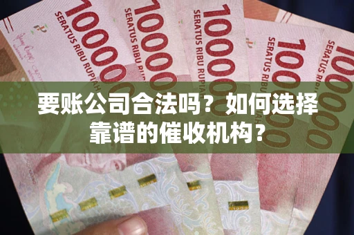北京要账公司合法吗？如何选择靠谱的催收机构？