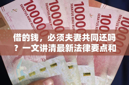 北京借的钱，必须夫妻共同还吗？一文讲清最新法律要点和避坑指南