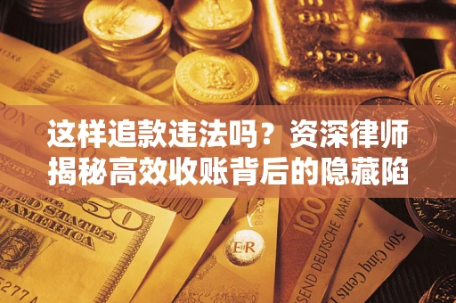 北京这样追款违法吗？资深律师揭秘高效收账背后的隐藏陷阱