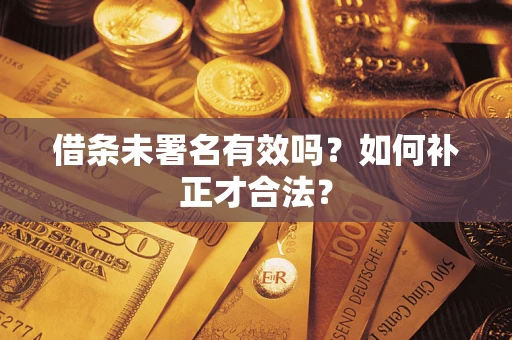 北京借条未署名有效吗？如何补正才合法？