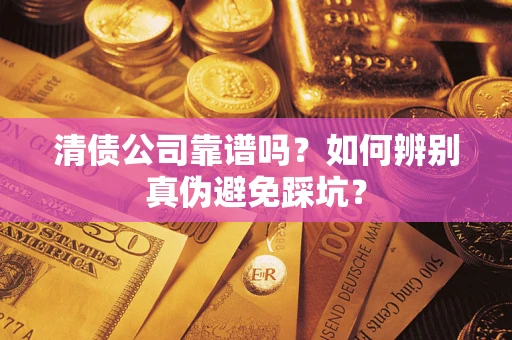 北京清债公司靠谱吗？如何辨别真伪避免踩坑？