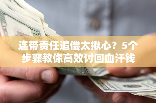 北京连带责任追偿太揪心？5个步骤教你高效讨回血汗钱