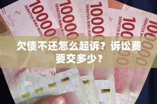 北京欠债不还怎么起诉？诉讼费要交多少？
