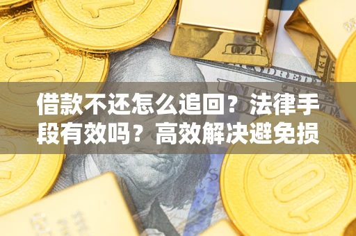 北京借款不还怎么追回？法律手段有效吗？高效解决避免损失