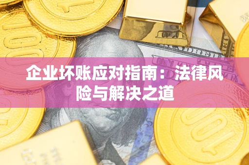 北京企业坏账应对指南：法律风险与解决之道