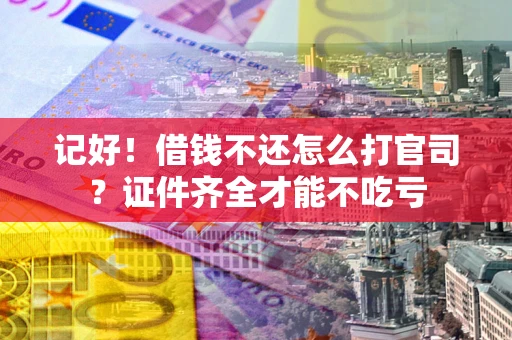 北京记好！借钱不还怎么打官司？证件齐全才能不吃亏