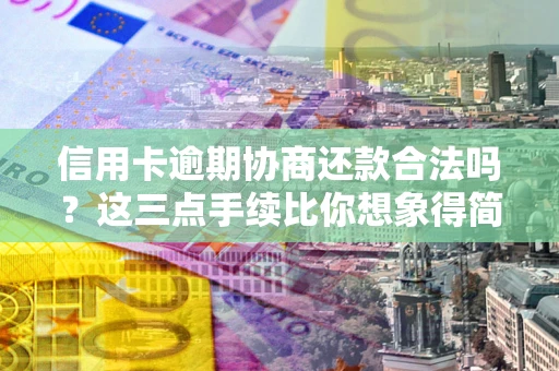 北京信用卡逾期协商还款合法吗？这三点手续比你想象得简单
