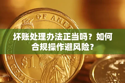 北京坏账处理办法正当吗？如何合规操作避风险？