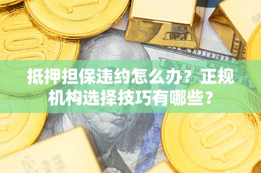 北京抵押担保违约怎么办？正规机构选择技巧有哪些？