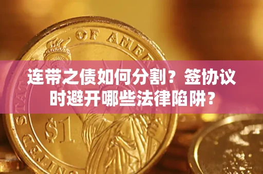 北京连带之债如何分割？签协议时避开哪些法律陷阱？