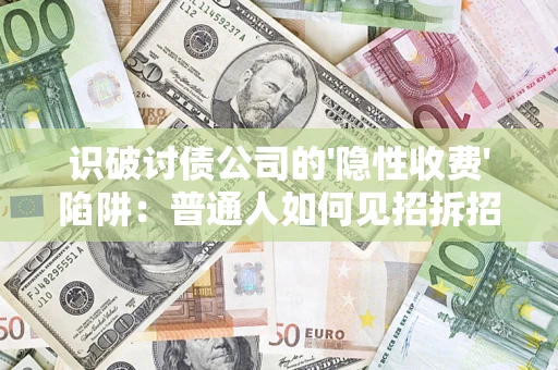 北京识破讨债公司的'隐性收费'陷阱：普通人如何见招拆招？