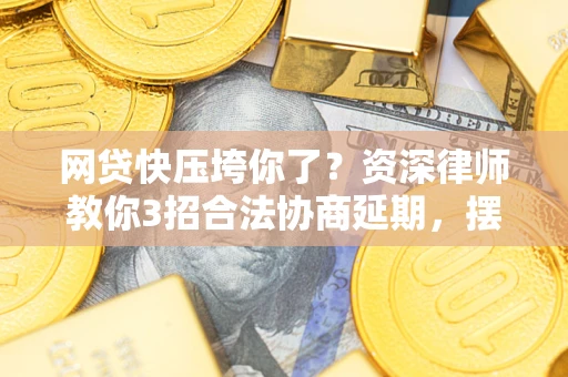 北京网贷快压垮你了？资深律师教你3招合法协商延期，摆脱暴力催收！