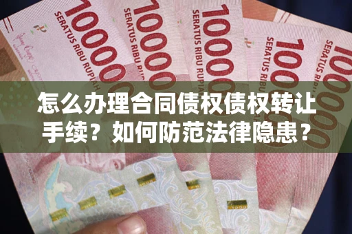 北京怎么办理合同债权债权转让手续？如何防范法律隐患？