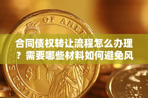北京合同债权转让流程怎么办理？需要哪些材料如何避免风险？