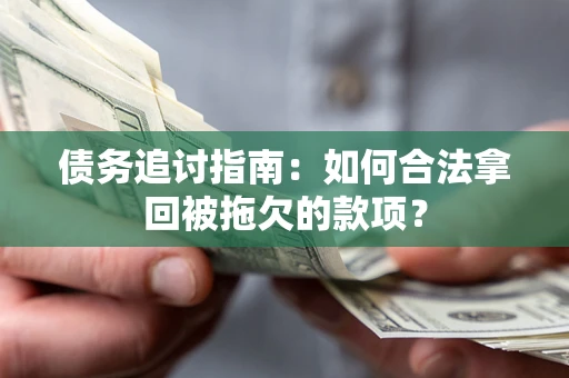 北京债务追讨指南：如何合法拿回被拖欠的款项？