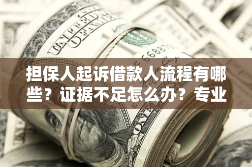 北京担保人起诉借款人流程有哪些？证据不足怎么办？专业律师解答