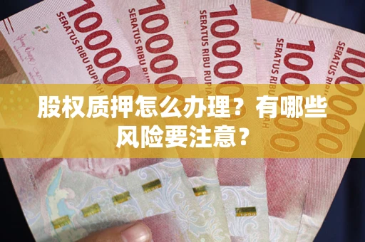 北京股权质押怎么办理？有哪些风险要注意？