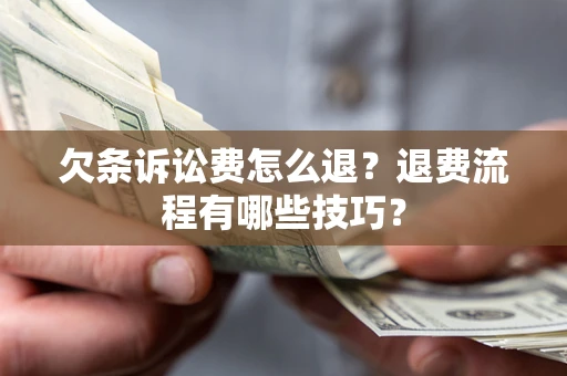 北京欠条诉讼费怎么退？退费流程有哪些技巧？