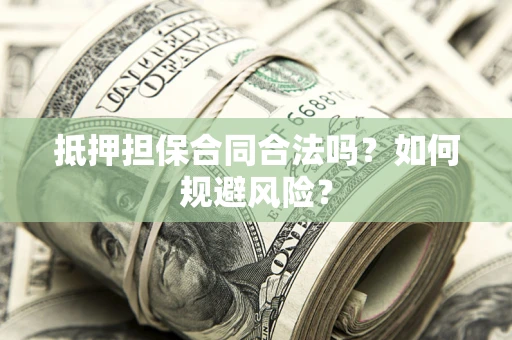 北京抵押担保合同合法吗？如何规避风险？
