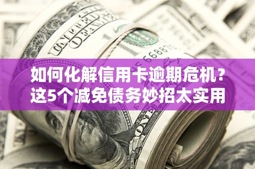北京如何化解信用卡逾期危机？这5个减免债务妙招太实用