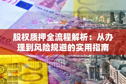 北京股权质押全流程解析：从办理到风险规避的实用指南