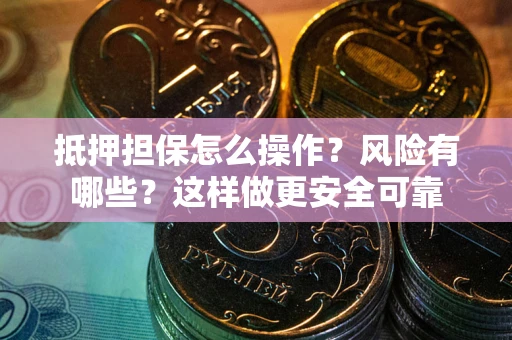 北京抵押担保怎么操作？风险有哪些？这样做更安全可靠