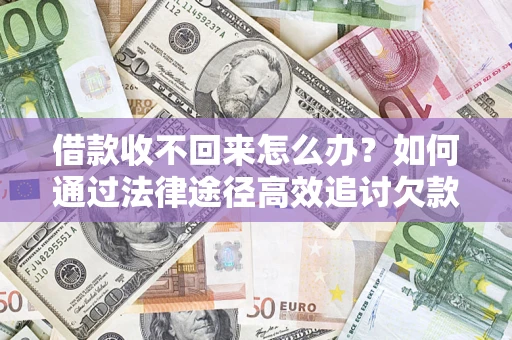 北京借款收不回来怎么办?如何通过法律途径高效追讨欠款? 北京借款收不回来怎么办?如何通过法律途径高效追讨欠款?