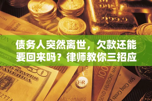 北京债务人突然离世，欠款还能要回来吗？律师教你三招应对