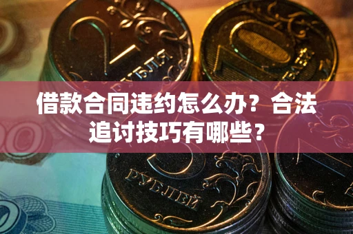 北京借款合同违约怎么办？合法追讨技巧有哪些？