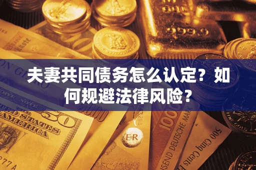 北京夫妻共同债务怎么认定？如何规避法律风险？