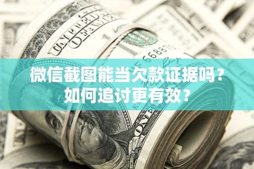 北京微信截图能当欠款证据吗？如何追讨更有效？