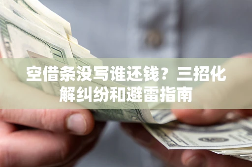 北京空借条没写谁还钱？三招化解纠纷和避雷指南