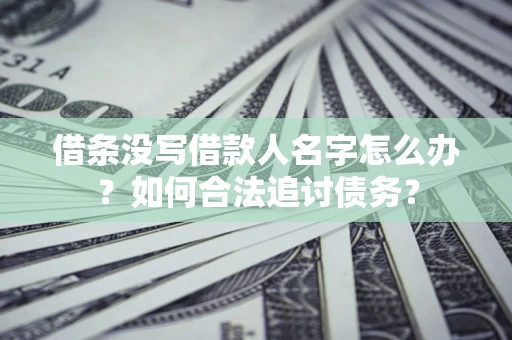 北京借条没写借款人名字怎么办？如何合法追讨债务？