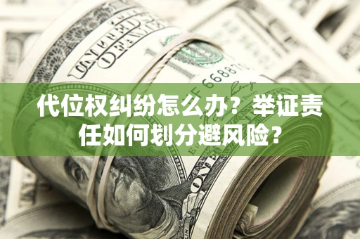 北京代位权纠纷怎么办？举证责任如何划分避风险？