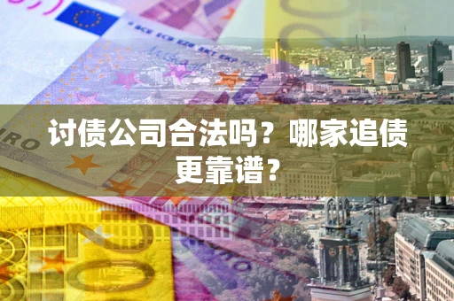 北京讨债公司合法吗？哪家追债更靠谱？