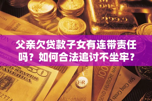 北京父亲欠贷款子女有连带责任吗？如何合法追讨不坐牢？